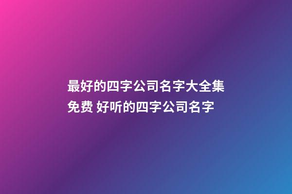 最好的四字公司名字大全集免费 好听的四字公司名字-第1张-公司起名-玄机派